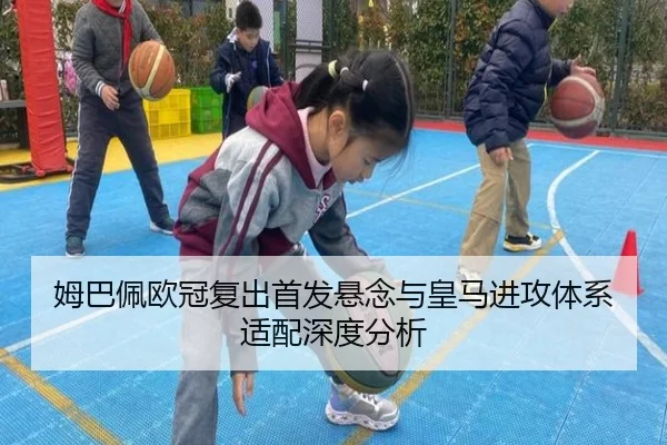 姆巴佩欧冠复出首发悬念与皇马进攻体系适配深度分析 | QYSports